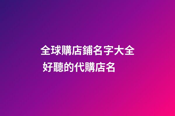 全球購店鋪名字大全 好聽的代購店名-第1張-店鋪起名-玄機派